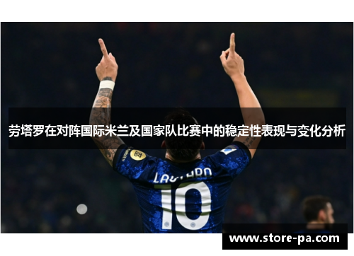 劳塔罗在对阵国际米兰及国家队比赛中的稳定性表现与变化分析