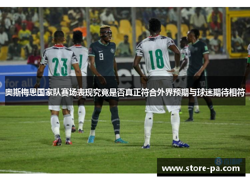 奥斯梅恩国家队赛场表现究竟是否真正符合外界预期与球迷期待相符