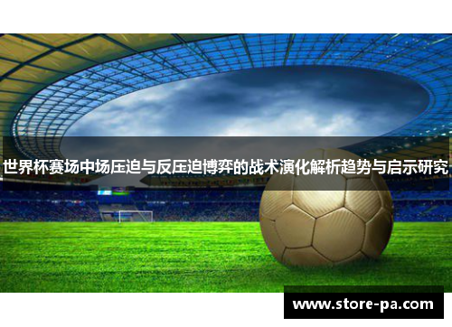 世界杯赛场中场压迫与反压迫博弈的战术演化解析趋势与启示研究