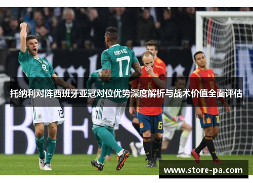 托纳利对阵西班牙亚冠对位优势深度解析与战术价值全面评估