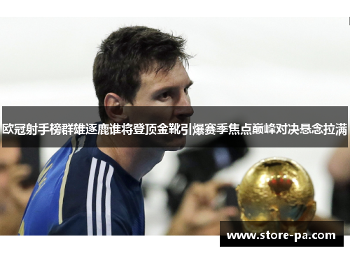 欧冠射手榜群雄逐鹿谁将登顶金靴引爆赛季焦点巅峰对决悬念拉满