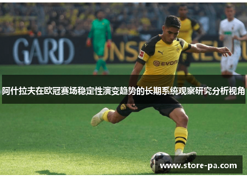 阿什拉夫在欧冠赛场稳定性演变趋势的长期系统观察研究分析视角