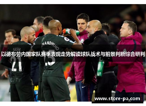 以德布劳内国家队赛季表现走势解读球队战术与前景判断综合研判