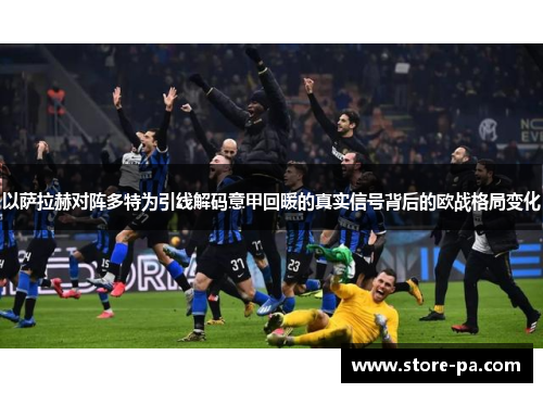 以萨拉赫对阵多特为引线解码意甲回暖的真实信号背后的欧战格局变化