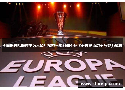 全面揭开欧联杯不为人知的秘密与规则每个球迷必读指南历史与魅力解析