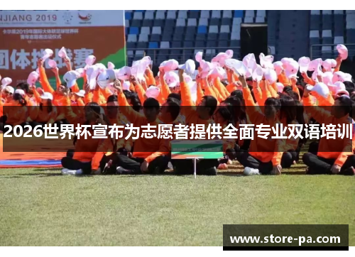 2026世界杯宣布为志愿者提供全面专业双语培训
