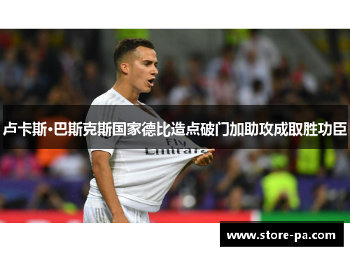 卢卡斯·巴斯克斯国家德比造点破门加助攻成取胜功臣