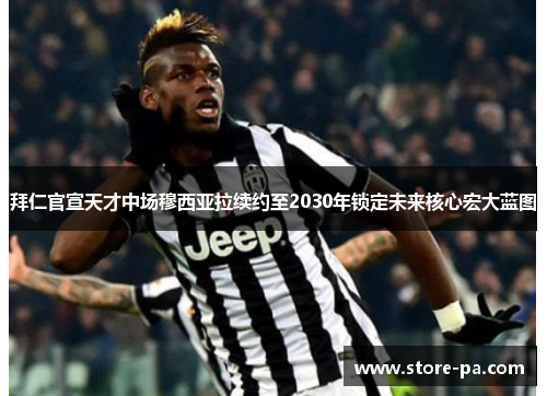 拜仁官宣天才中场穆西亚拉续约至2030年锁定未来核心宏大蓝图
