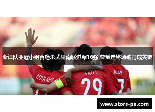 浙江队亚冠小组赛绝杀武里南联进军16强 曹赟定终场破门成关键