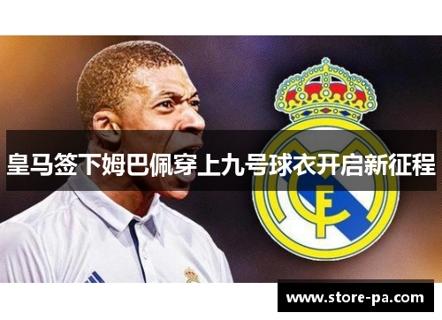 皇马签下姆巴佩穿上九号球衣开启新征程