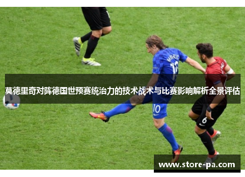 莫德里奇对阵德国世预赛统治力的技术战术与比赛影响解析全景评估