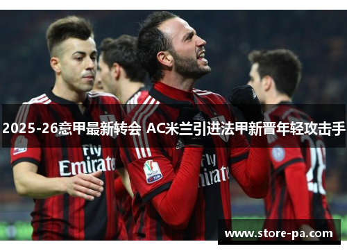 2025-26意甲最新转会 AC米兰引进法甲新晋年轻攻击手 2025-26意甲最新转会 AC米兰引进法甲新晋年轻攻击手