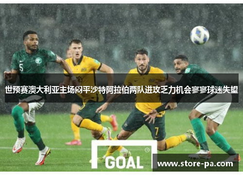 世预赛澳大利亚主场闷平沙特阿拉伯两队进攻乏力机会寥寥球迷失望
