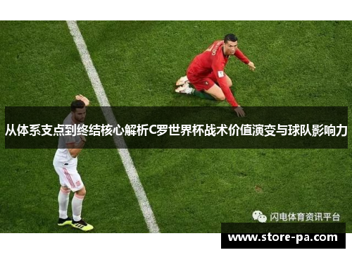 从体系支点到终结核心解析C罗世界杯战术价值演变与球队影响力 从体系支点到终结核心解析C罗世界杯战术价值演变与球队影响力