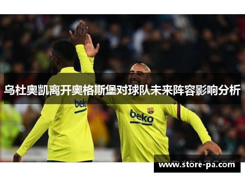 乌杜奥凯离开奥格斯堡对球队未来阵容影响分析