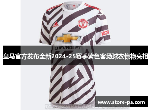 皇马官方发布全新2024-25赛季紫色客场球衣惊艳亮相