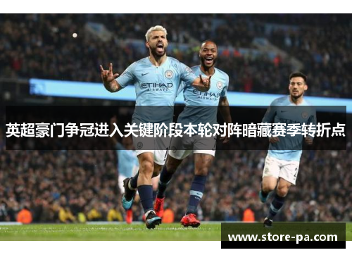 英超豪门争冠进入关键阶段本轮对阵暗藏赛季转折点 英超豪门争冠进入关键阶段本轮对阵暗藏赛季转折点