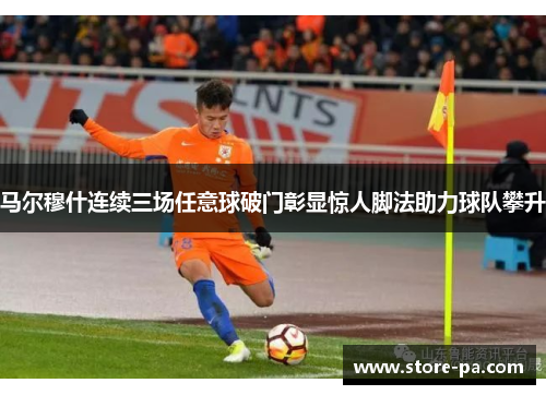 马尔穆什连续三场任意球破门彰显惊人脚法助力球队攀升