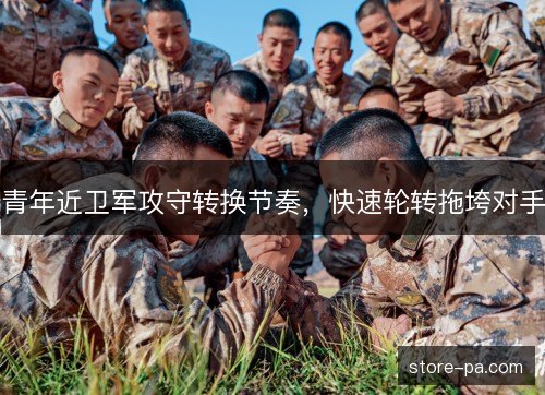 青年近卫军攻守转换节奏,快速轮转拖垮对手 青年近卫军攻守转换节奏,快速轮转拖垮对手