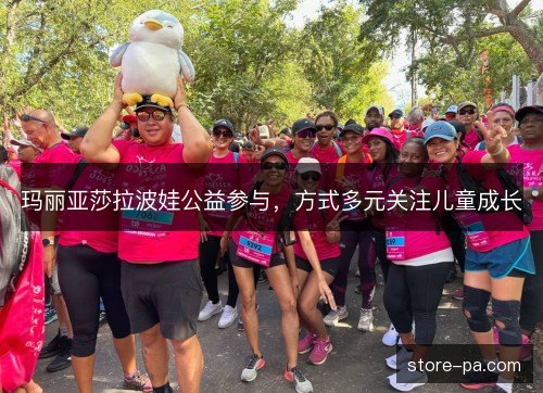 玛丽亚莎拉波娃公益参与，方式多元关注儿童成长